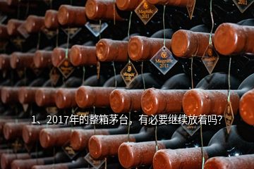 1、2017年的整箱茅臺，有必要繼續(xù)放著嗎？