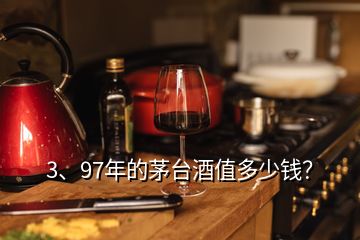 3、97年的茅臺(tái)酒值多少錢(qián)？