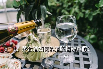 1、茅臺酒如何靠酒膠帽辨真假？