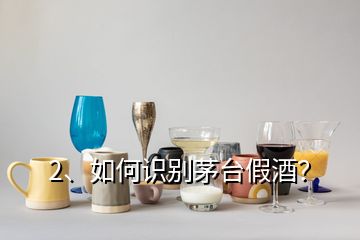 2、如何識別茅臺假酒？