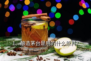 1、釀造茅臺是用的什么原料？