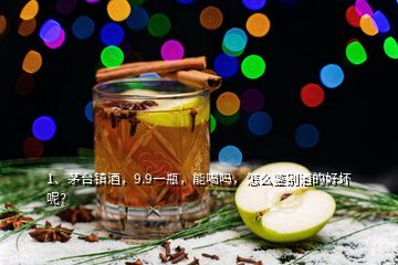 1、茅臺(tái)鎮(zhèn)酒，9.9一瓶，能喝嗎，怎么鑒別酒的好壞呢？