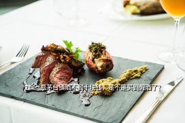 2、一瓶茅臺(tái)鎮(zhèn)酒不到十塊錢，是不是買到假酒了？