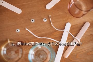 1、iPhoneX支持nfc，為什么不能驗證茅臺？