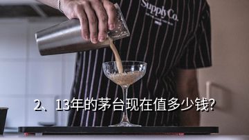 2、13年的茅臺現(xiàn)在值多少錢？