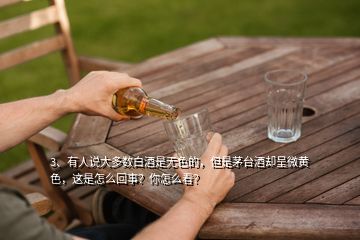 3、有人說大多數(shù)白酒是無色的，但是茅臺酒卻呈微黃色，這是怎么回事？你怎么看？