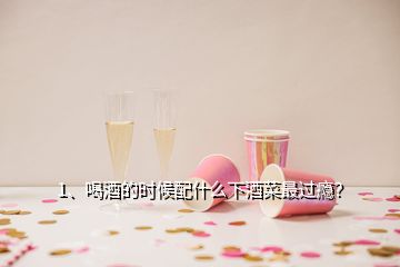 1、喝酒的時(shí)候配什么下酒菜最過癮？