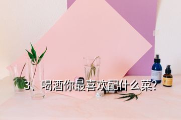 3、喝酒你最喜歡配什么菜？