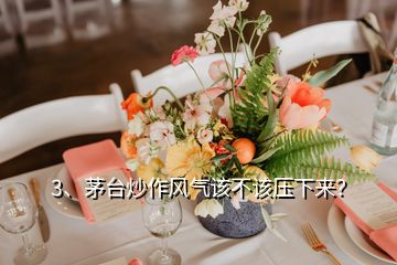 3、茅臺(tái)炒作風(fēng)氣該不該壓下來(lái)？