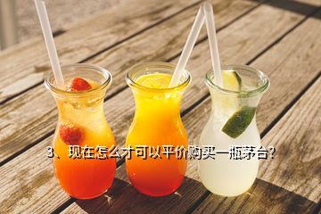 3、現(xiàn)在怎么才可以平價(jià)購(gòu)買一瓶茅臺(tái)？