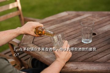 3、在茅臺(tái)鎮(zhèn)眾多醬香酒中，你認(rèn)為哪款酒做的最良心？