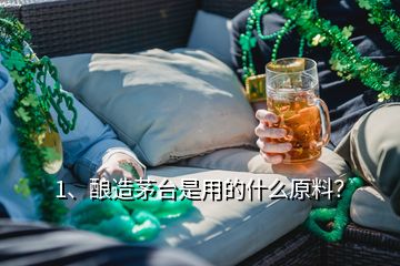 1、釀造茅臺是用的什么原料？