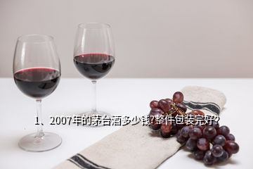 1、2007年的茅臺酒多少錢?整件包裝完好？