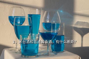 3、茅臺酒和普通醬香酒，有什么差距？