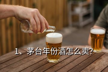 1、茅臺(tái)年份酒怎么賣？