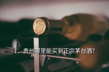 1、貴州哪里能買到正宗茅臺酒？