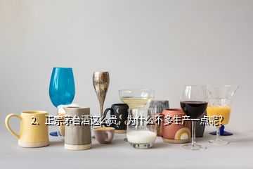 2、正宗茅臺酒這么貴，為什么不多生產(chǎn)一點呢？