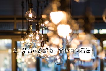 3、茅臺電商解散，各位有何看法？