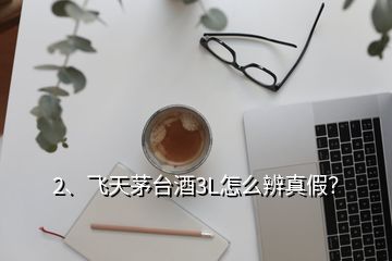 2、飛天茅臺酒3L怎么辨真假？