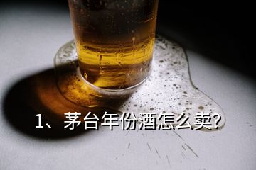 1、茅臺(tái)年份酒怎么賣(mài)？