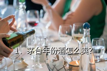 1、茅臺年份酒怎么賣？