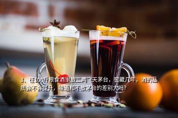 3、往100斤糧食酒里放二兩飛天茅臺，窖藏幾年，酒的品質會不會提升，味道和不放茅臺的差別大嗎？