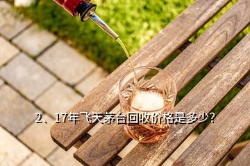 2、17年飛天茅臺(tái)回收價(jià)格是多少？