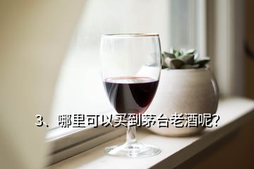 3、哪里可以買(mǎi)到茅臺(tái)老酒呢？