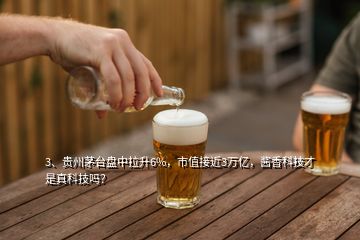 3、貴州茅臺(tái)盤中拉升6%，市值接近3萬億，醬香科技才是真科技嗎？