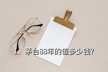 1、茅臺(tái)88年的值多少錢？