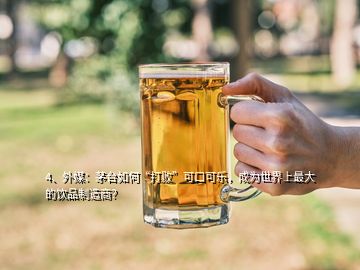 4、外媒：茅臺(tái)如何“打敗”可口可樂，成為世界上最大的飲品制造商？