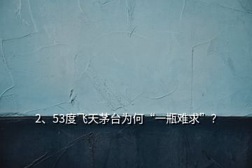 2、53度飛天茅臺為何“一瓶難求”？