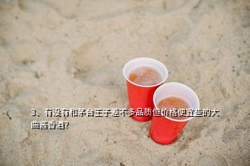 3、有沒有和茅臺王子差不多品質(zhì)但價格便宜些的大曲醬香酒？