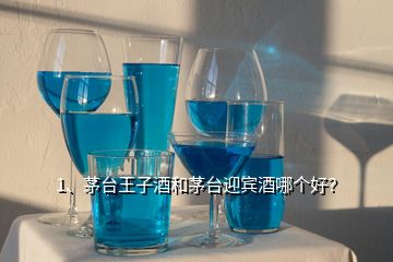 1、茅臺王子酒和茅臺迎賓酒哪個好？