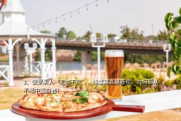 3、俄羅斯人“無酒不歡”，純度越高越喜歡，為何卻從不喝中國白酒？