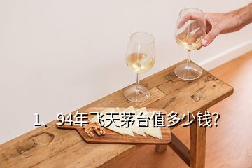 1、94年飛天茅臺(tái)值多少錢？