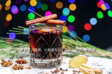 2、茅臺(tái)酒，微調(diào)，小批量勾兌，珍品，陳釀，年份酒，分別指的是什么？