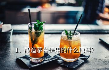 1、釀造茅臺是用的什么原料？