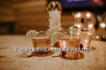 1、白酒大多透明瓶，為什么茅臺酒是乳白瓶？