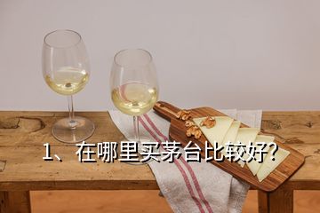 1、在哪里買茅臺比較好？