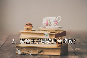 2、茅臺王子哪款適合收藏？