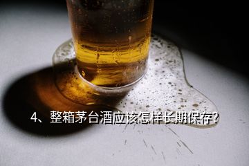 4、整箱茅臺酒應(yīng)該怎樣長期保存？