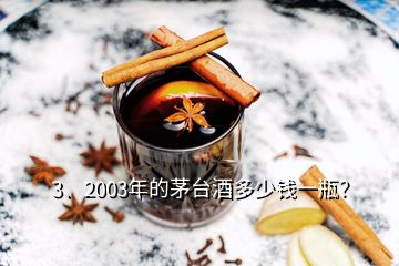 3、2003年的茅臺酒多少錢一瓶？