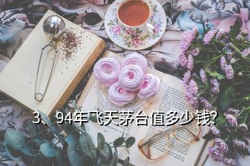 3、94年飛天茅臺(tái)值多少錢？