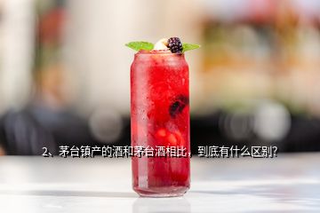 2、茅臺(tái)鎮(zhèn)產(chǎn)的酒和茅臺(tái)酒相比，到底有什么區(qū)別？