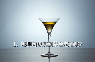 1、哪里可以買到茅臺(tái)老酒呢？