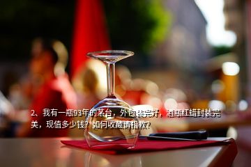 2、我有一瓶93年的茅臺(tái)，外包裝完好，酒瓶紅蠟封裝完美，現(xiàn)值多少錢(qián)？如何收藏請(qǐng)指教？