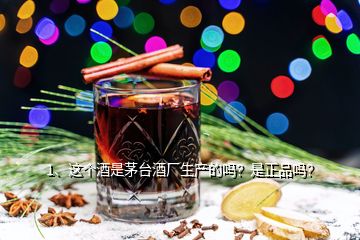 1、這個(gè)酒是茅臺(tái)酒廠(chǎng)生產(chǎn)的嗎？是正品嗎？