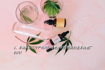 2、茅臺(tái)真有遼寧產(chǎn)的嗎？潘老師賣(mài)的酒真的是茅臺(tái)酒廠(chǎng)的嗎？