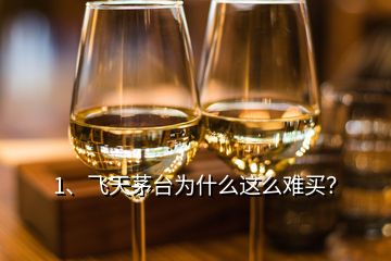 1、飛天茅臺為什么這么難買？